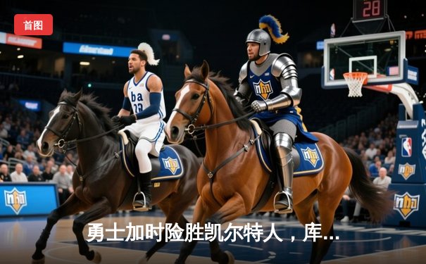 勇士加时险胜凯尔特人，库里40分导演惊天逆转