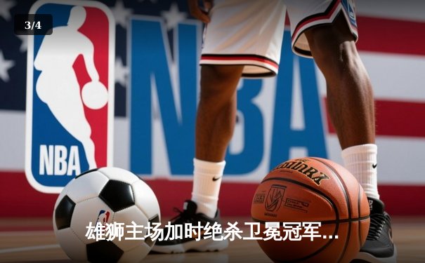 雄狮主场加时绝杀卫冕冠军，王梓豪35分创生涯新高 - 3