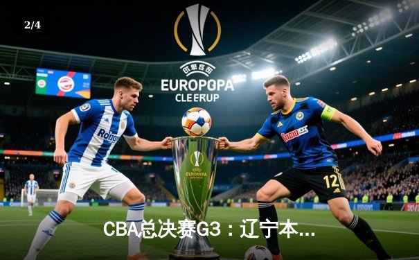 CBA总决赛G3：辽宁本钢加时险胜新疆伊力特，总比分3-0夺赛点 - 2