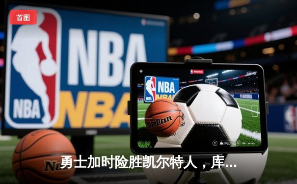 勇士加时险胜凯尔特人，库里40分率队豪取八连胜